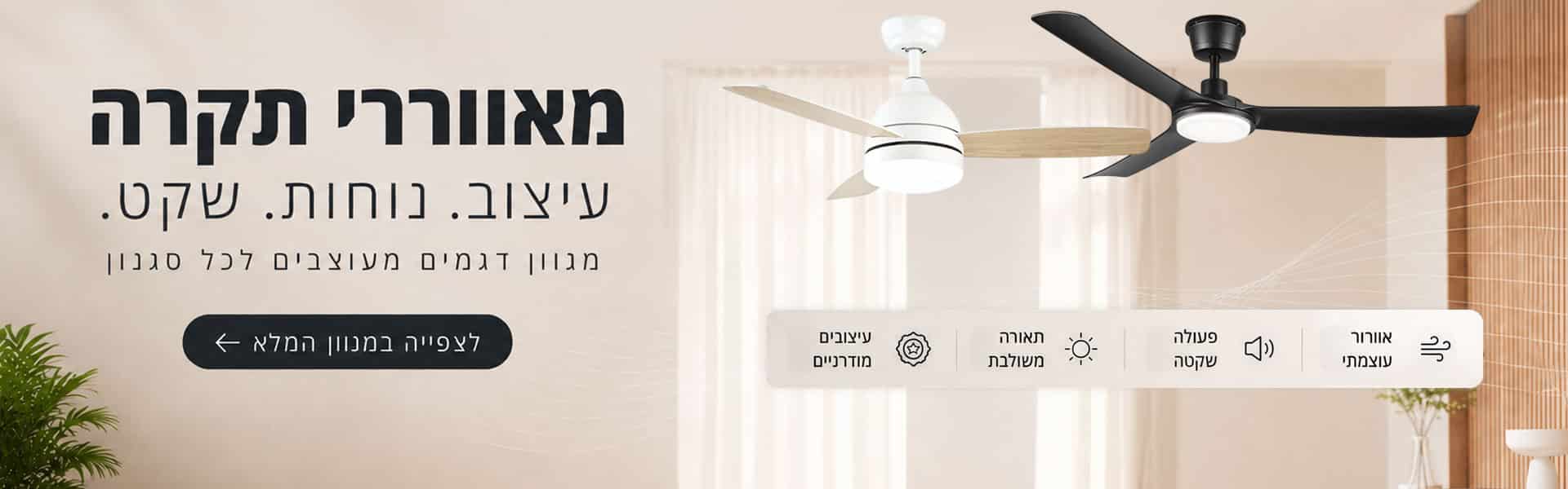 מאווררי תקרה. עיצוב. נוחות. שקט. מגוון דגמים מעוצבים לכל סגנון. אוורור עוצמתי. פעולה שקטה. תאורה משולבת. עיצובים מודרניים. לצפייה במגוון המלא >